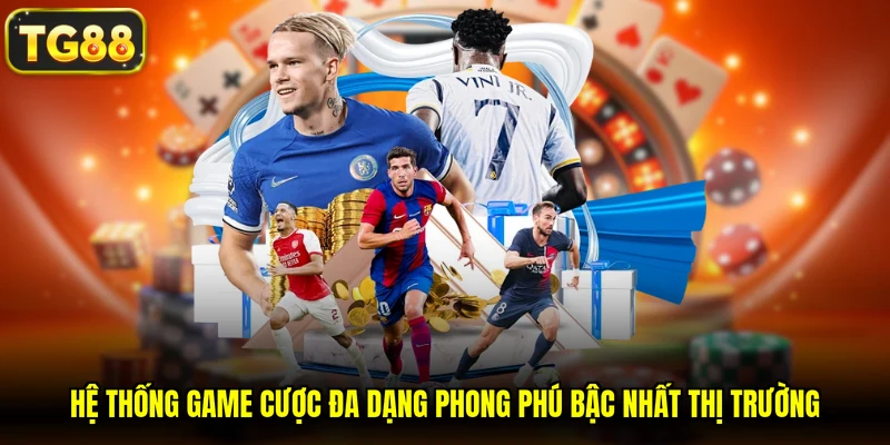 Hệ thống game cược đa dạng phong phú bậc nhất thị trường