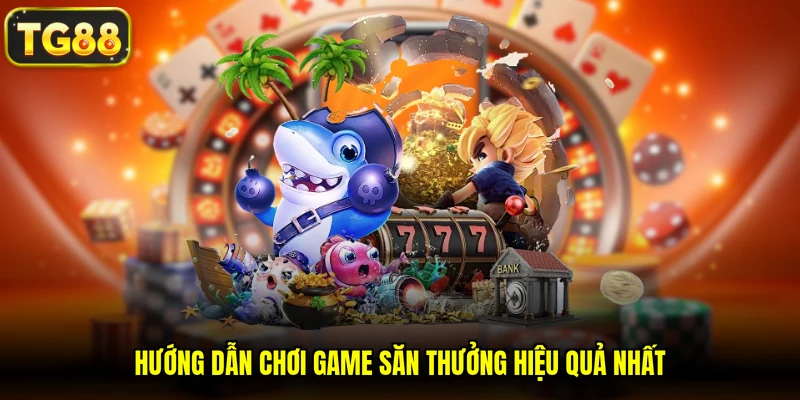 Hướng dẫn chơi game săn thưởng hiệu quả nhất