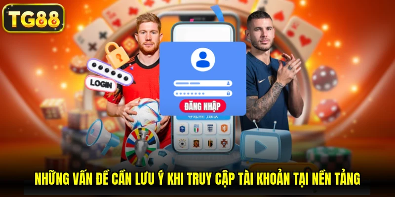 Những vấn đề cần lưu ý khi truy cập tài khoản tại nền tảng