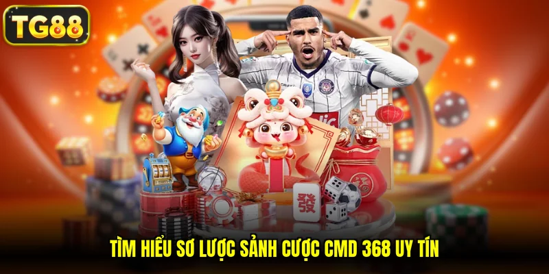 Tìm hiểu sơ lược sảnh cược CMD 368 uy tín