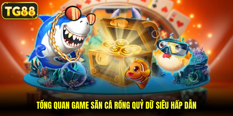Tổng quan game Săn Cá Rồng Quỷ Dữ siêu hấp dẫn