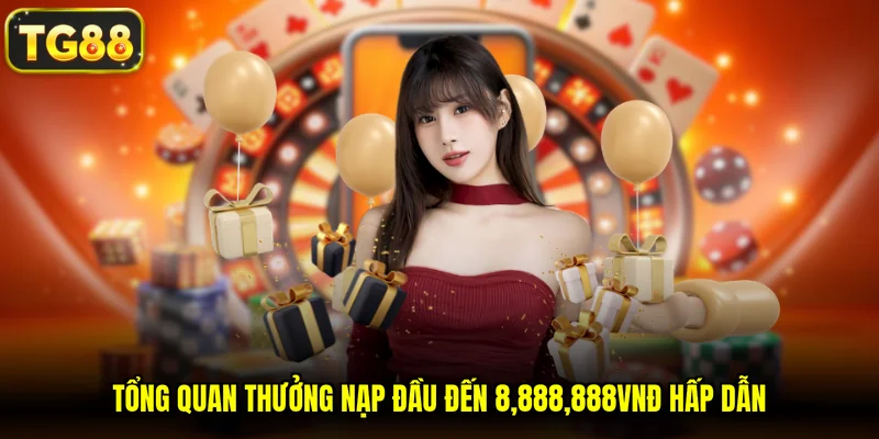 Tổng quan thưởng nạp đầu đến 8,888,888VNĐ hấp dẫn